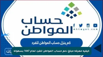 كيفية معرفة مبلغ دعم حساب المواطن للفرد لعام 1447 بسهولة
